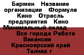 Бармен › Название организации ­ Формула Кино › Отрасль предприятия ­ Кино › Минимальный оклад ­ 13 000 - Все города Работа » Вакансии   . Красноярский край,Талнах г.